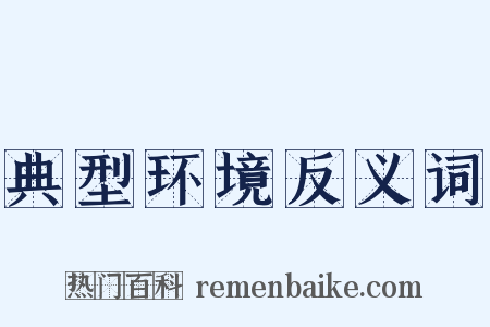 典型环境反义词是什么意思的图片